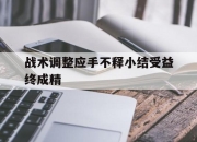 开云体育中国官方网站-关于战术调整应手不释小结受益终成精的信息