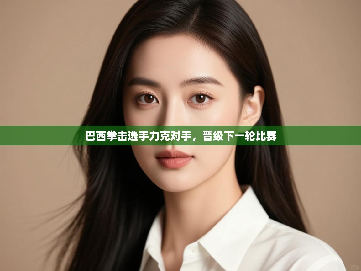 巴西拳击选手力克对手，晋级下一轮比赛