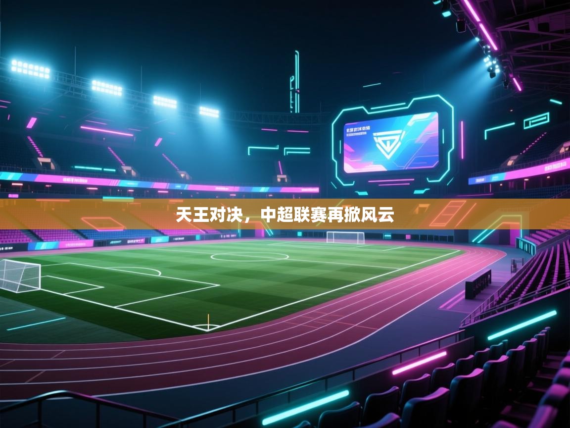 天王对决,中超联赛再掀风云 第2张