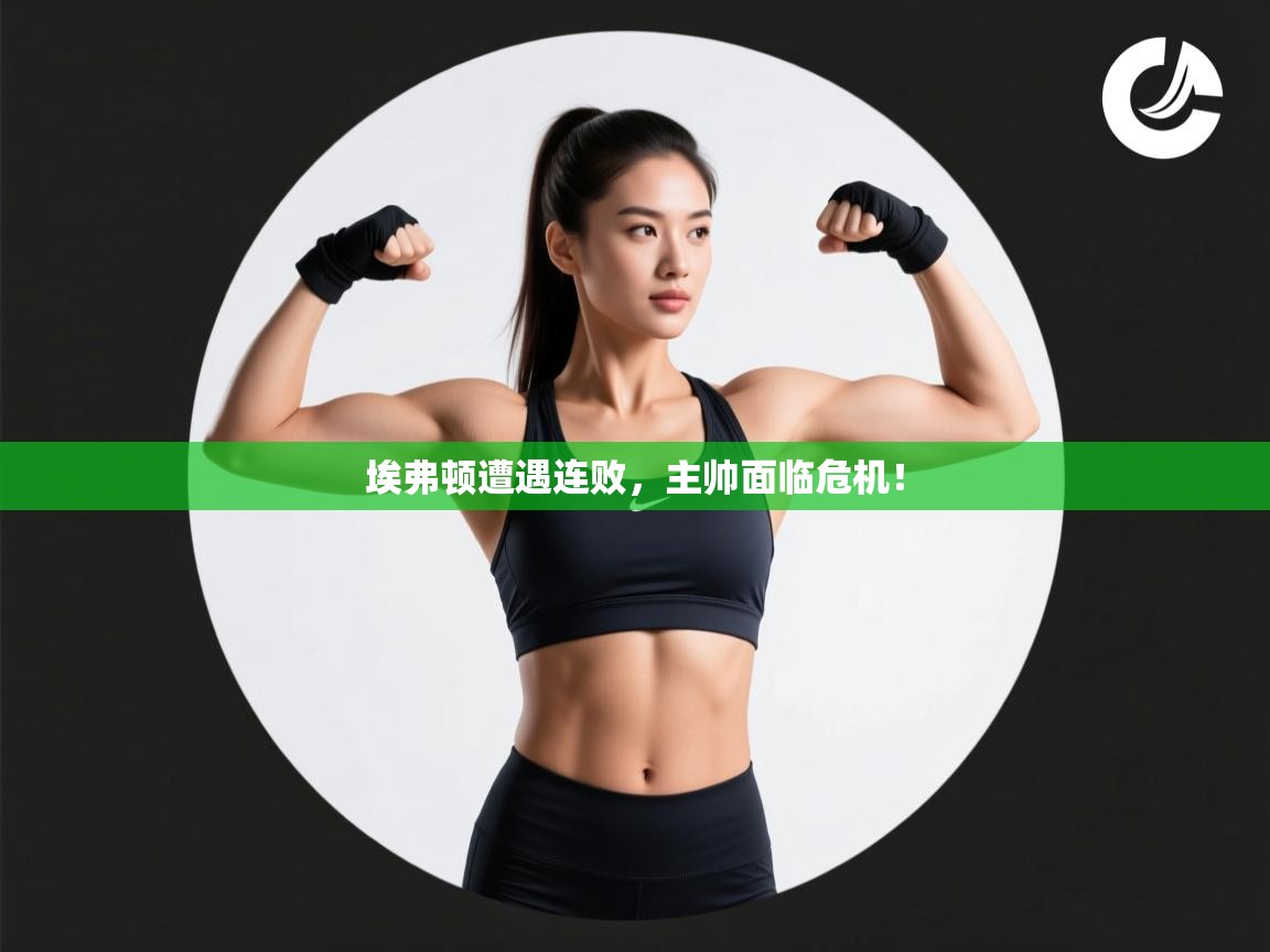 埃弗顿遭遇连败，主帅面临危机！  第1张