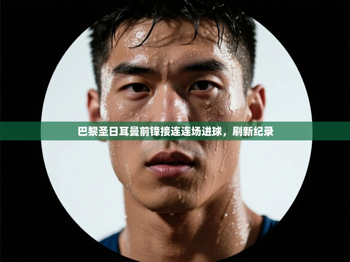 巴黎圣日耳曼前锋接连连场进球，刷新纪录