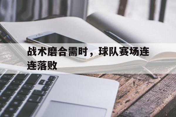 包含战术磨合需时，球队赛场连连落败的词条