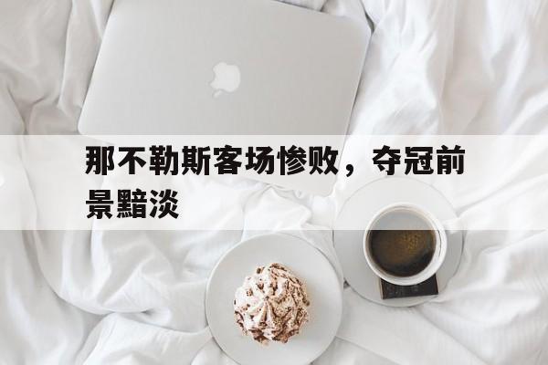 关于那不勒斯客场惨败，夺冠前景黯淡的信息